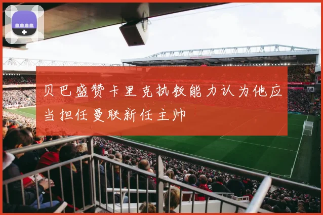 贝巴盛赞卡里克执教能力认为他应当担任曼联新任主帅