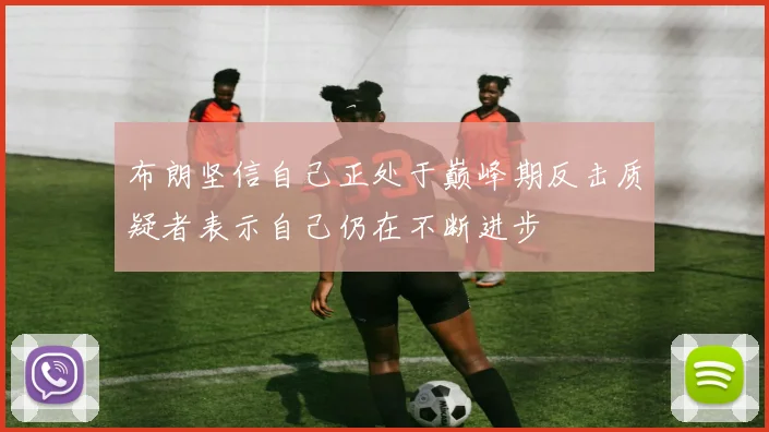 布朗坚信自己正处于巅峰期反击质疑者表示自己仍在不断进步