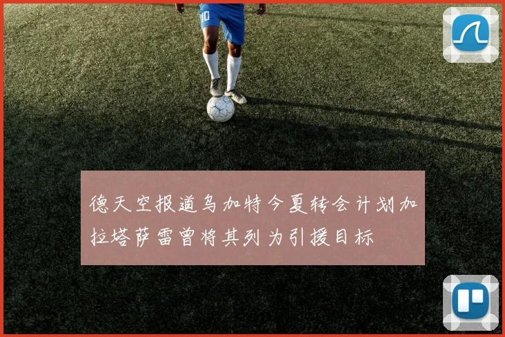 德天空报道乌加特今夏转会计划加拉塔萨雷曾将其列为引援目标