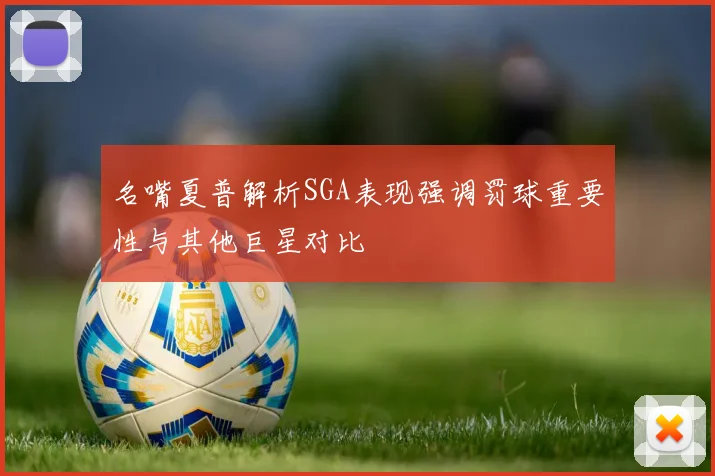 名嘴夏普解析SGA表现强调罚球重要性与其他巨星对比