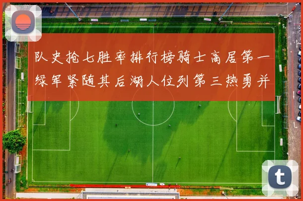 队史抢七胜率排行榜骑士高居第一绿军紧随其后湖人位列第三热勇并列第七