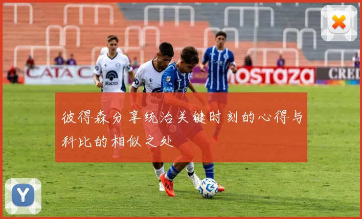 彼得森分享统治关键时刻的心得与科比的相似之处
