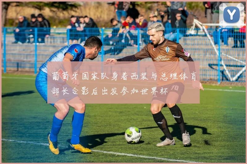 葡萄牙国家队身着西装与总理体育部长合影后出发参加世界杯
